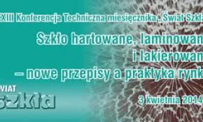 XXIII Konferencja Techniczna "Szkło hartowane, laminowane i lakierowane - nowe przepisy a praktyka rynku"
